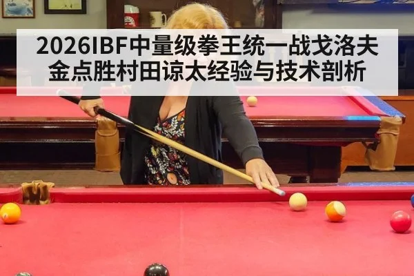 2026IBF中量级拳王统一战戈洛夫金点胜村田谅太经验与技术剖析