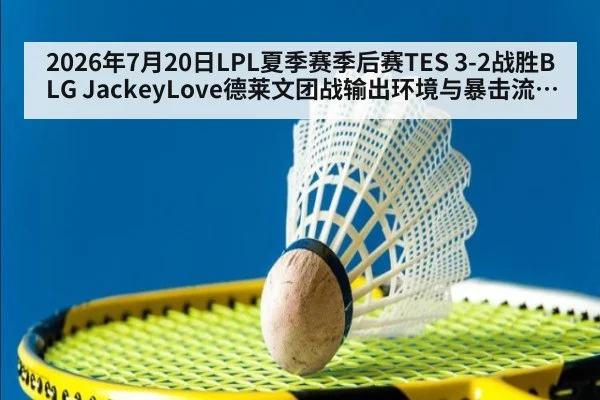 2026年7月20日LPL夏季赛季后赛TES 3-2战胜BLG JackeyLove德莱文团战输出环境与暴击流出装复盘