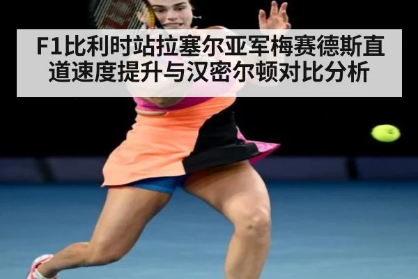 F1比利时站拉塞尔亚军梅赛德斯直道速度提升与汉密尔顿对比分析