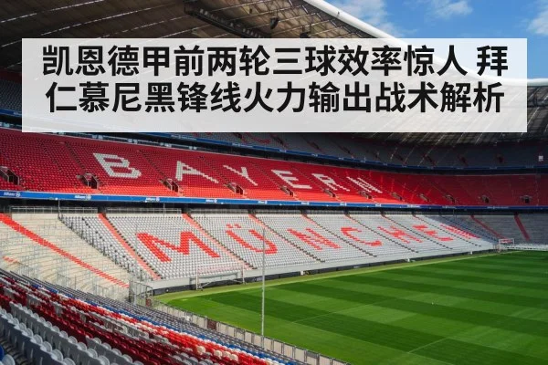 凯恩德甲前两轮三球效率惊人 拜仁慕尼黑锋线火力输出战术解析