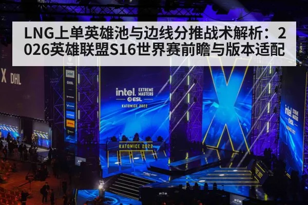LNG上单英雄池与边线分推战术解析：2026英雄联盟S16世界赛前瞻与版本适配
