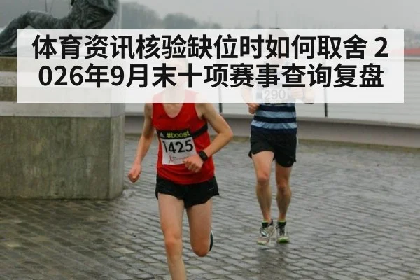 体育资讯核验缺位时如何取舍 2026年9月末十项赛事查询复盘