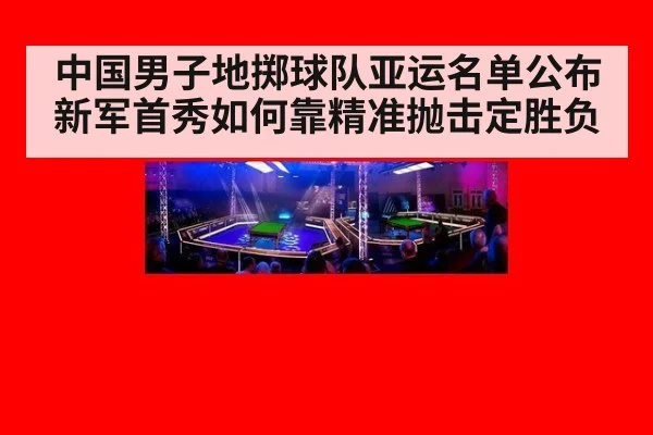 中国男子地掷球队亚运名单公布 新军首秀如何靠精准抛击定胜负