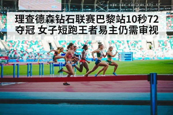理查德森钻石联赛巴黎站10秒72夺冠 女子短跑王者易主仍需审视