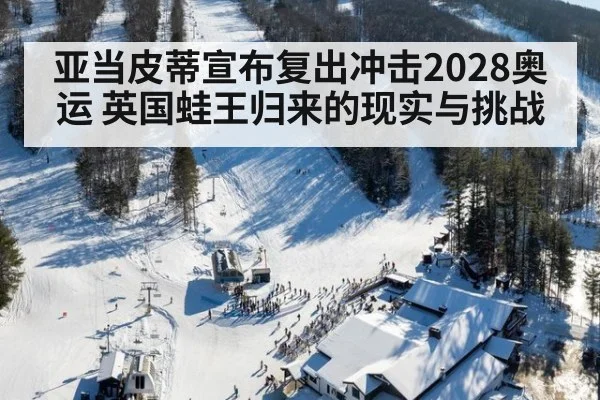 亚当皮蒂宣布复出冲击2028奥运 英国蛙王归来的现实与挑战