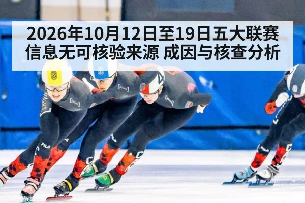 2026年10月12日至19日五大联赛信息无可核验来源 成因与核查分析